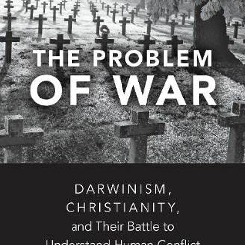 Get [EPUB KINDLE PDF EBOOK] The Problem of War: Darwinism, Christianity, and their Ba
