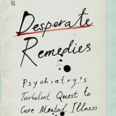 [READ] EBOOK EPUB KINDLE PDF Desperate Remedies: Psychiatry’s Turbulent Quest to Cure