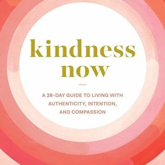 ✔Epub⚡️ Kindness Now: A 28-Day Guide to Living with Authenticity, Intention, and Compassion