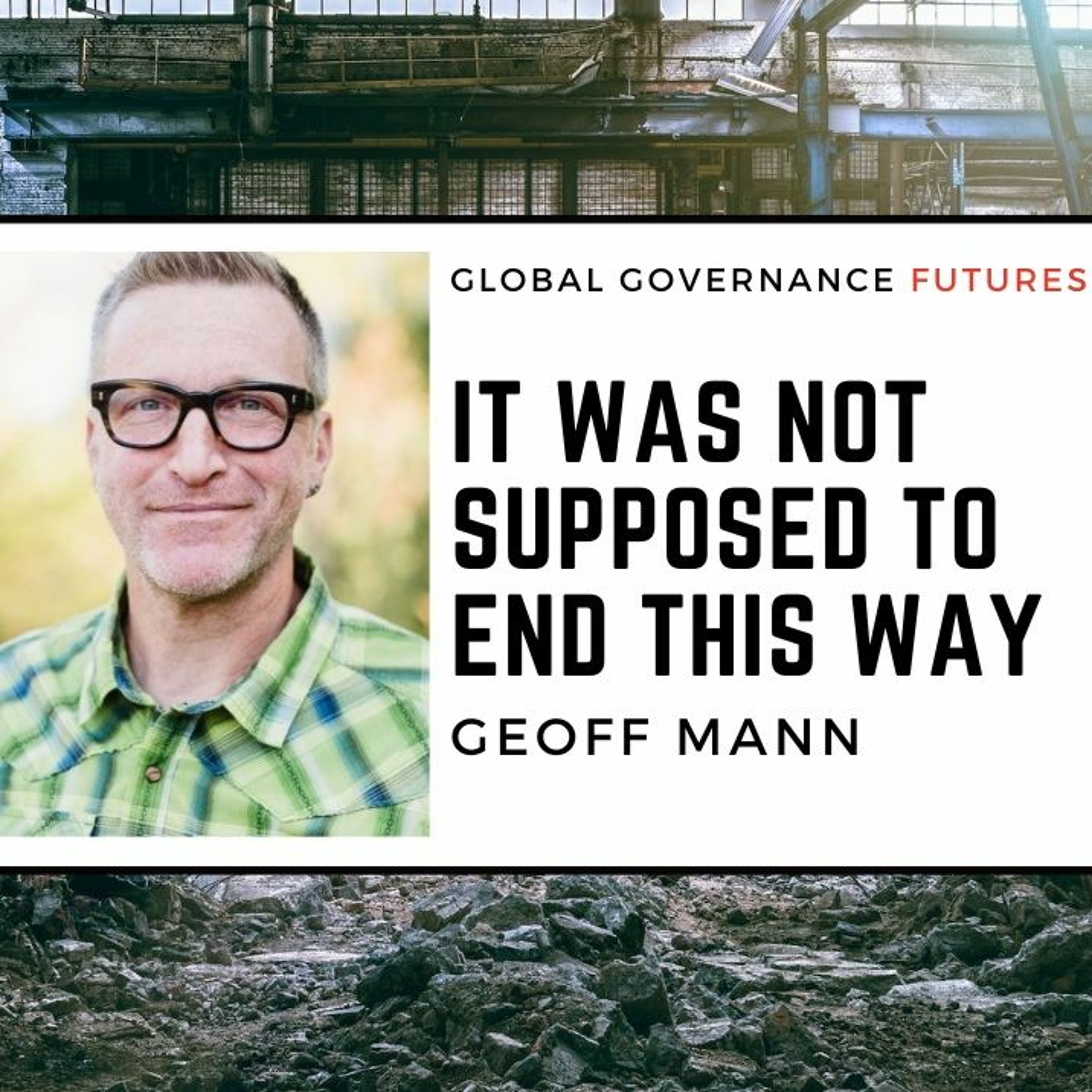 36: Geoff Mann – It Was Not Supposed To End This Way
