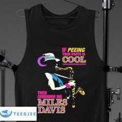 If Peeing Your Pants Is Cool Then Consider Me Miles Davis Shirt