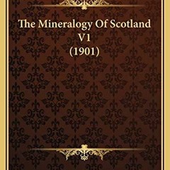 [READ DOWNLOAD] The Mineralogy Of Scotland V1 (1901)