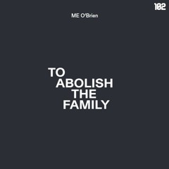 102. To Abolish the Family | M.E. O'Brien