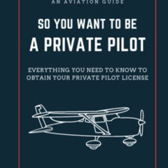 [Download] EBOOK 📨 So You Want to be a Private Pilot: Everything You Need to Know to