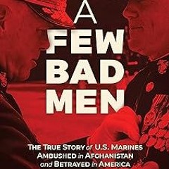A Few Bad Men: The True Story of U.S. Marines Ambushed in Afghanistan and Betrayed in America B