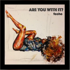 Fosho - ARE YOU WITH IT