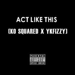 KO SQUARED X YKFIZZY - ACT LIKE THIS.mp3