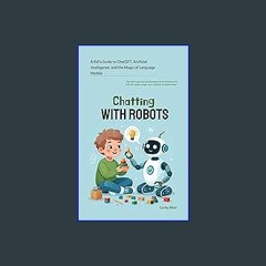 READ [PDF] ⚡ Chatting with Robots: A Kid's Guide to ChatGPT, Artificial Intelligence and the Magic