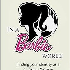 _ I’m a Christian Girl, in a Barbie World: Finding Your Identity as a Christian Woman BY: Gina