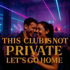 THIS CLUB IS NOT PRIVATE LET'S GO HOME
