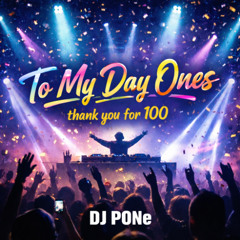 To My Day Ones - DJ PONe (Thank you for 100!)