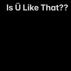 Is Ü Like That??