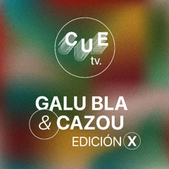 CUE TV | GALU BLA & CAZOU | EDICION X
