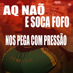 AQ NÃO E SOCA FOFO NOS PEGA COM PRESÃO