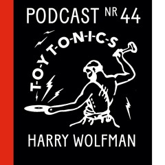 TOY TONICS PODCAST NR 44 - Harry Wolfman