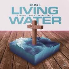 Living Water - Bryann T (ft. Antwoine Hill & Brandon Trejo)