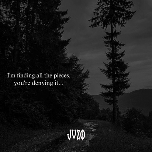 I’m finding all the pieces,you’re denying it