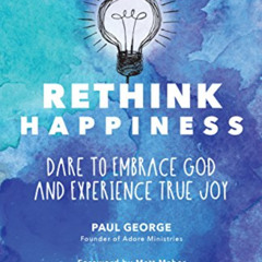 [ACCESS] PDF 📕 Rethink Happiness: Dare to Embrace God and Experience True Joy by  Pa