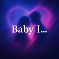Baby I...