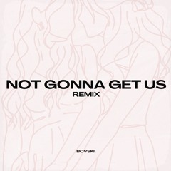 NOT GONNA GET US (BOVSKI Remix) [Song starts at O:21]