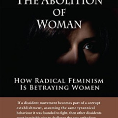 DOWNLOAD EBOOK 💜 The Abolition of Woman: How Radical Feminism Is Betraying Women by