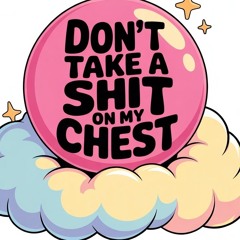 don't shit on my chest