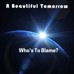 Who's To Blame? - A Beautiful Tomorrow Original Song