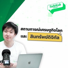Talkkub Podcast สถานการณ์เศรษฐกิจโลก และสินทรัพย์ดิจิทัล