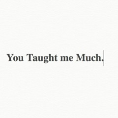 You Taught Me Much