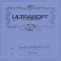 Loudly/Softly/Lovely by Deiya ꨄ Ultrasoft Notes ⓪⓪③