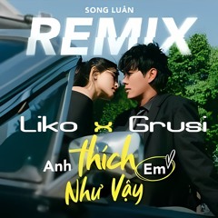 ANH THÍCH EM NHƯ VẬY REMIX - LIKO x GRUSI x SONG LUÂN FULL 2024
