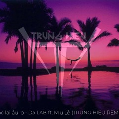 Gác Lại Âu Lo - Da LAB Ft. Miu Lê (TRUNG HIEU REMIX)