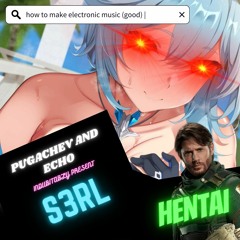 S3RL - Hentai (Echo x Pugachev Facemelt Edit)