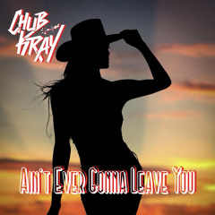 Chub Kray - Ain’t Ever Gonna Leave You
