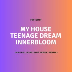 Innerbloom x Teenage Dream x My House (Ship Wrek Remix) (FW Edit)