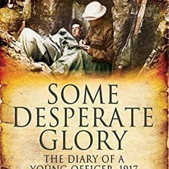 Get [PDF EBOOK EPUB KINDLE] Some Desperate Glory: The Diary of a Young Officer, 1917 by  Edwin Campi