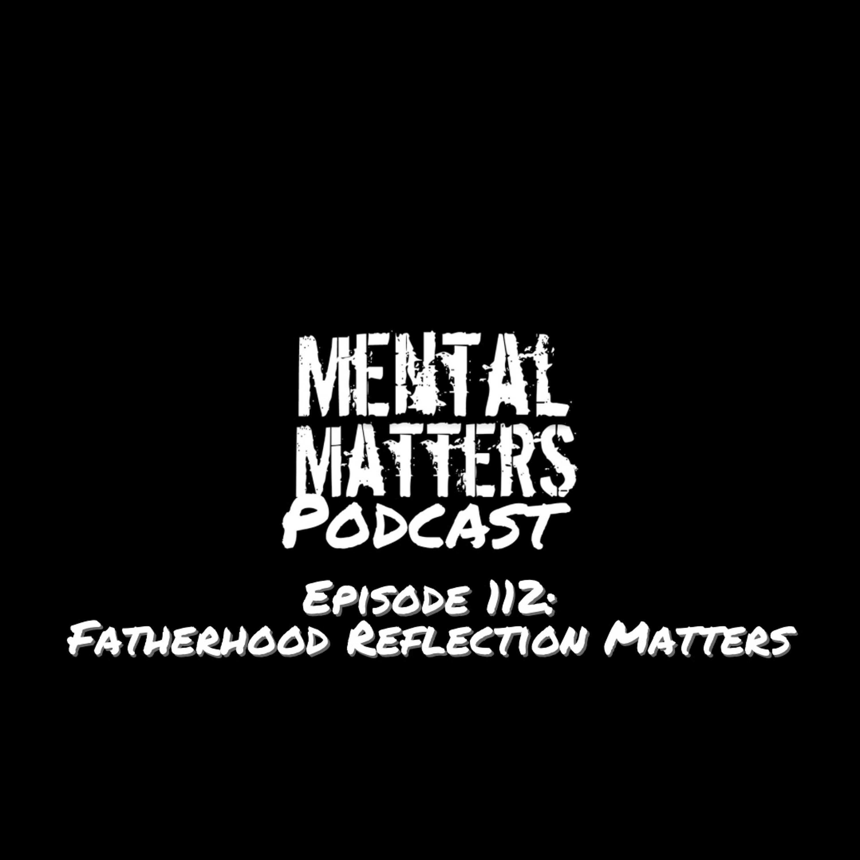 Episode 112: Fatherhood Reflection Matters