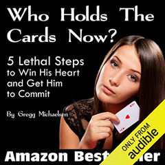 [Download] PDF 💚 Who Holds the Cards Now?: 5 Lethal Steps to Win His Heart and Get H