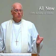 All New - May 18 - Fifth Sunday of Easter