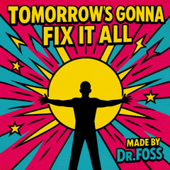 tomorrow’s gonna fix it all