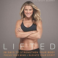 Get [EPUB KINDLE PDF EBOOK] Lifted: 28 Days to Focus Your Mind, Strengthen Your Body, and Elevate Yo