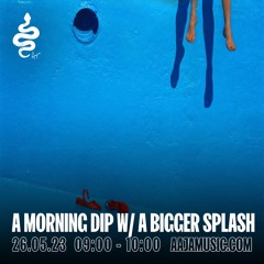 The Breakfast Show: A Morning Dip w/ A Bigger Splash - Aaja Channel 1 - 26 05 23