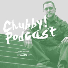 Chubby! Podcast095 - Owain K