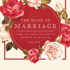 [ACCESS] EBOOK ✔️ THE BOOK OF MARRIAGE: FROM THE EXPLANATION OF BULUGH AL-MARAAM PART