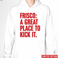 Frisco A Great Place To Kick It Shirt