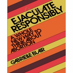 (Read) Ejaculate Responsibly: A Whole New Way to Think About Abortion *Books