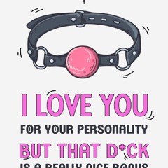 Read F.R.E.E [Book] I Love You For Your Personality But That Dick Is A Really Nice Bonus: Perfect