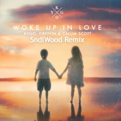 Woke Up In Love - Kygo, Gryffin, CalumScott (SndlWood Remix)