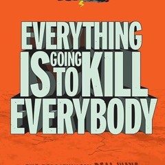 free read✔ Everything Is Going to Kill Everybody: The Terrifyingly Real Ways the World