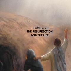 I AM . . . The Resurrection And The Life